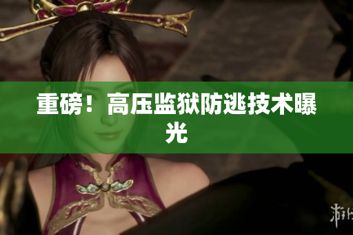 重磅！高压监狱防逃技术曝光