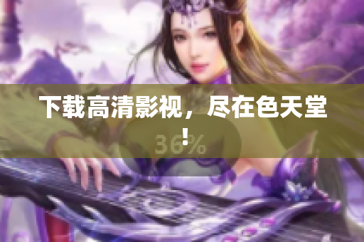 下载高清影视，尽在色天堂！