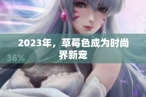 2023年，草莓色成为时尚界新宠