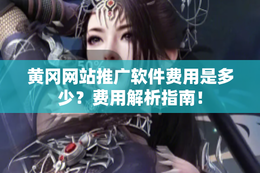 黄冈网站推广软件费用是多少？费用解析指南！
