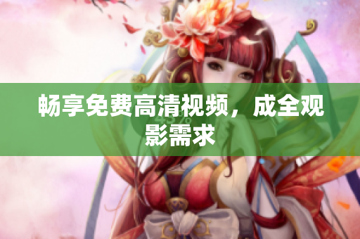 畅享免费高清视频，成全观影需求