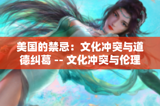 美国的禁忌：文化冲突与道德纠葛 -- 文化冲突与伦理挑战：探析美国禁忌