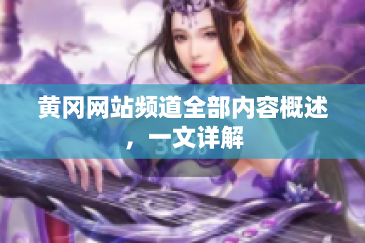 黄冈网站频道全部内容概述，一文详解