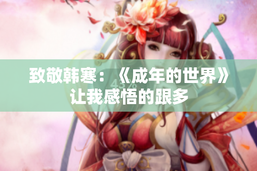 致敬韩寒：《成年的世界》让我感悟的跟多