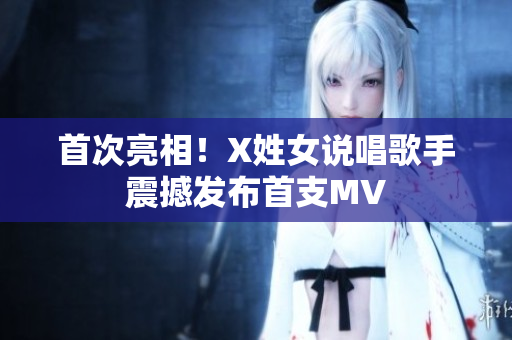 首次亮相！X姓女说唱歌手震撼发布首支MV