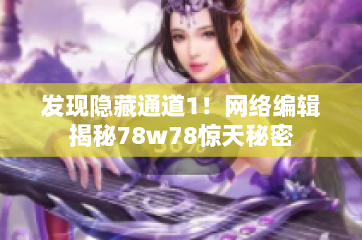 发现隐藏通道1！网络编辑揭秘78w78惊天秘密