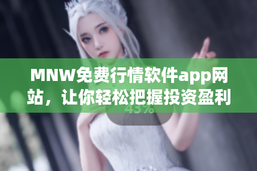 MNW免费行情软件app网站，让你轻松把握投资盈利机会