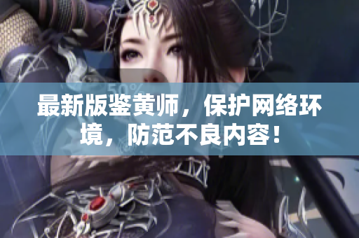 最新版鉴黄师，保护网络环境，防范不良内容！