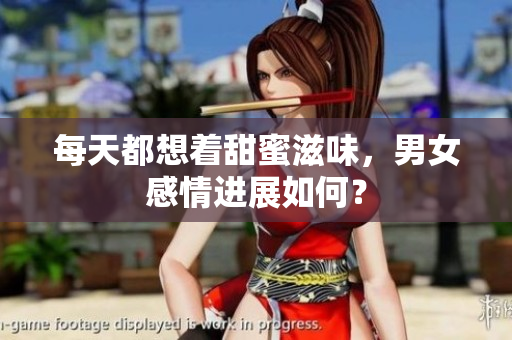 每天都想着甜蜜滋味，男女感情进展如何？