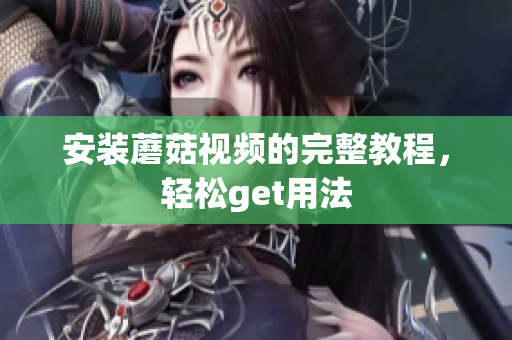 安装蘑菇视频的完整教程，轻松get用法