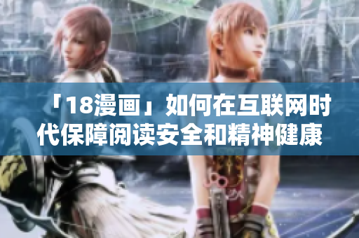 「18漫画」如何在互联网时代保障阅读安全和精神健康？