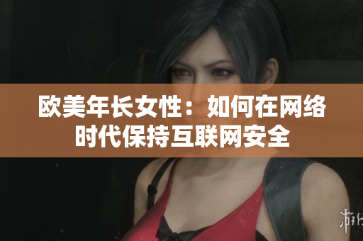 欧美年长女性：如何在网络时代保持互联网安全
