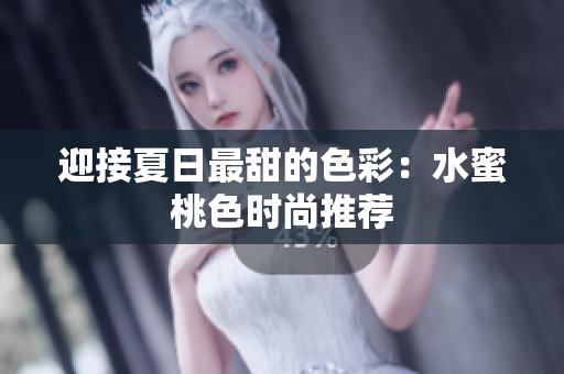 迎接夏日最甜的色彩：水蜜桃色时尚推荐