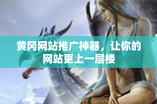 黄冈网站推广神器，让你的网站更上一层楼