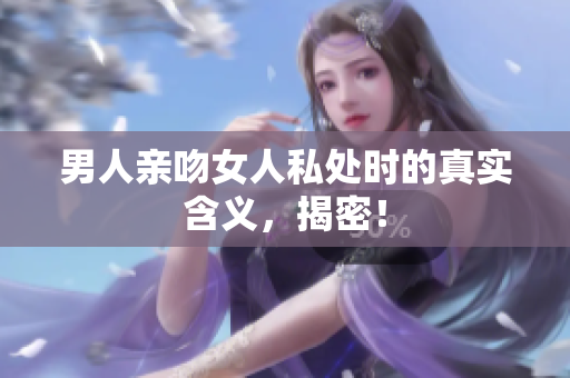 男人亲吻女人私处时的真实含义，揭密！
