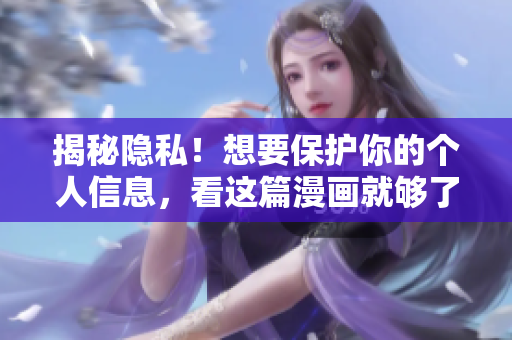 揭秘隐私！想要保护你的个人信息，看这篇漫画就够了