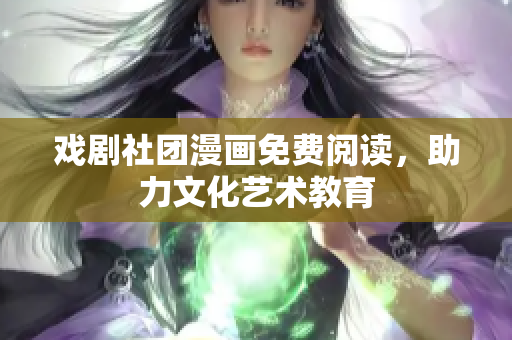 戏剧社团漫画免费阅读，助力文化艺术教育