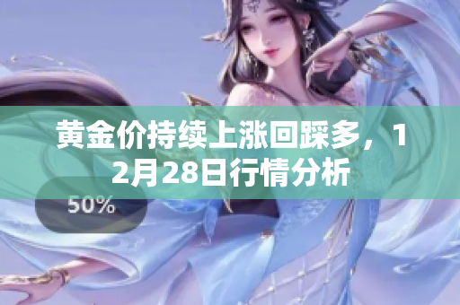 黄金价持续上涨回踩多，12月28日行情分析