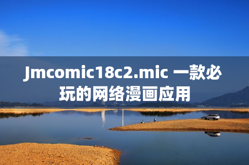 Jmcomic18c2.mic 一款必玩的网络漫画应用