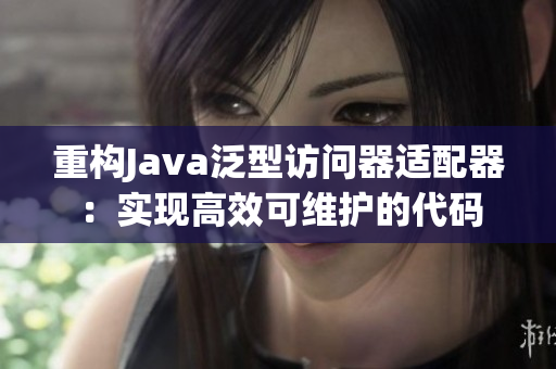 重构Java泛型访问器适配器：实现高效可维护的代码