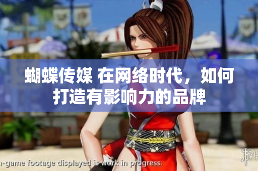 蝴蝶传媒 在网络时代，如何打造有影响力的品牌