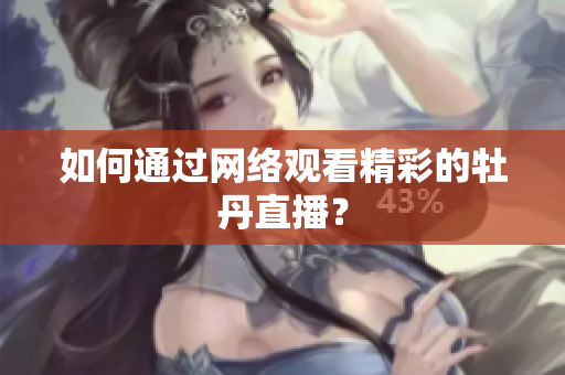 如何通过网络观看精彩的牡丹直播？