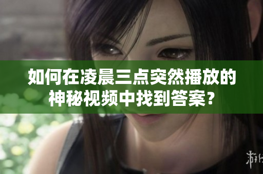 如何在凌晨三点突然播放的神秘视频中找到答案？