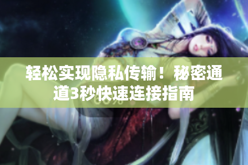 轻松实现隐私传输！秘密通道3秒快速连接指南