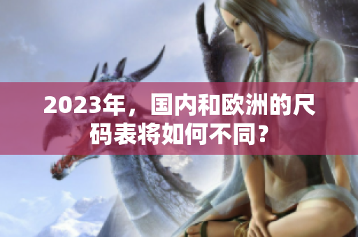 2023年，国内和欧洲的尺码表将如何不同？