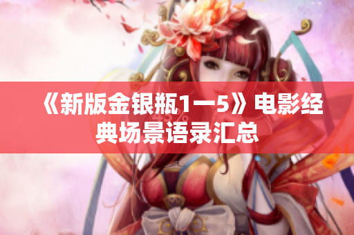 《新版金银瓶1一5》电影经典场景语录汇总