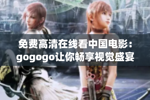免费高清在线看中国电影：gogogo让你畅享视觉盛宴