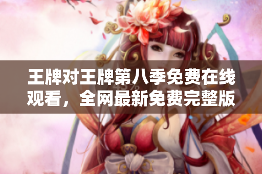 王牌对王牌第八季免费在线观看，全网最新免费完整版！
