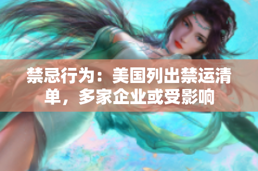 禁忌行为：美国列出禁运清单，多家企业或受影响