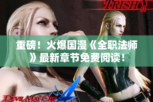 重磅！火爆国漫《全职法师》最新章节免费阅读！