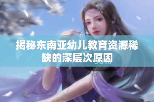 揭秘东南亚幼儿教育资源稀缺的深层次原因