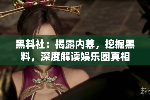 黑料社：揭露内幕，挖掘黑料，深度解读娱乐圈真相