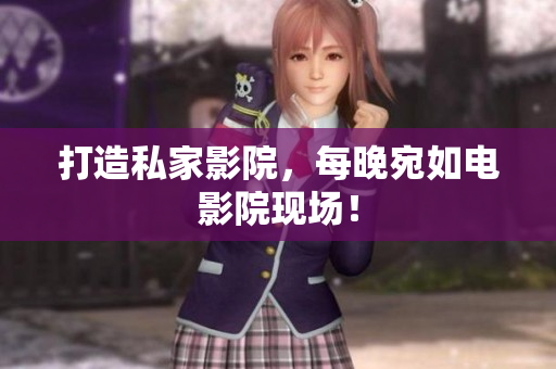 打造私家影院，每晚宛如电影院现场！