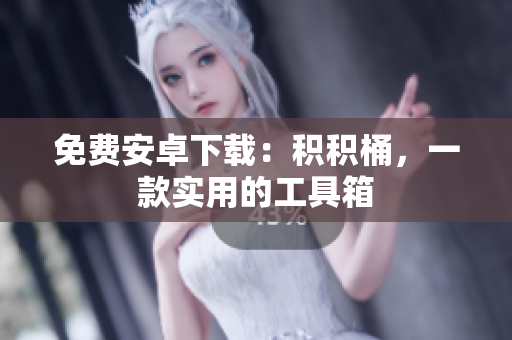 免费安卓下载：积积桶，一款实用的工具箱