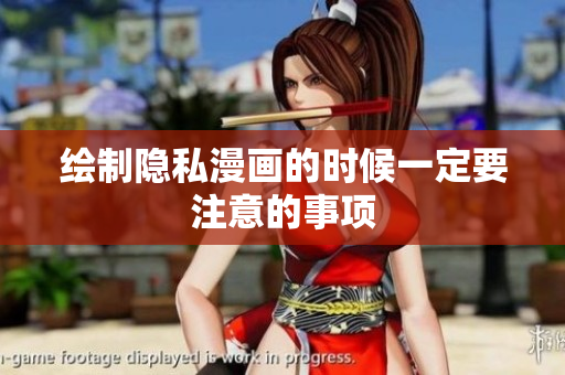 绘制隐私漫画的时候一定要注意的事项