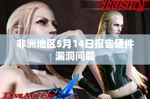 非洲地区5月14日报告硬件漏洞问题