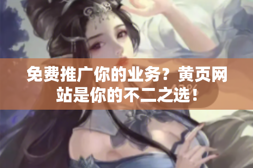 免费推广你的业务？黄页网站是你的不二之选！