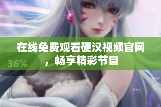 在线免费观看硬汉视频官网，畅享精彩节目