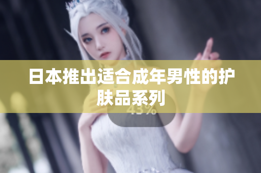 日本推出适合成年男性的护肤品系列