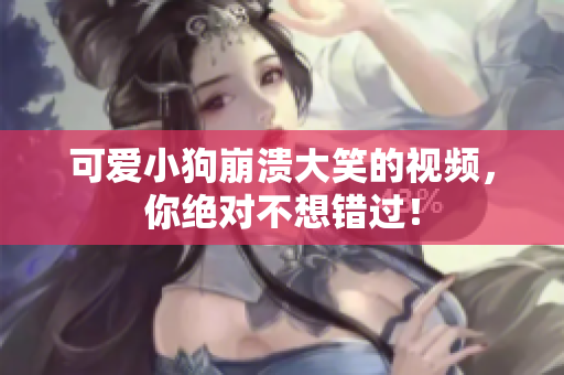 可爱小狗崩溃大笑的视频，你绝对不想错过！
