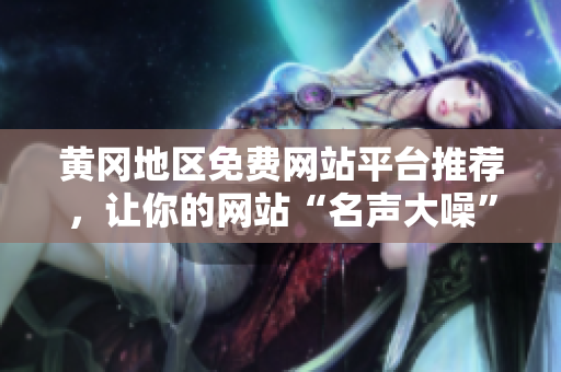 黄冈地区免费网站平台推荐，让你的网站“名声大噪”