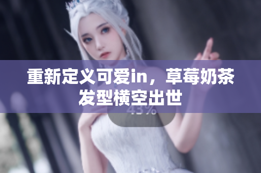 重新定义可爱in，草莓奶茶发型横空出世