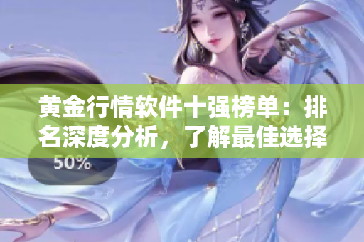 黄金行情软件十强榜单：排名深度分析，了解最佳选择