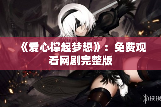 《爱心撑起梦想》：免费观看网剧完整版