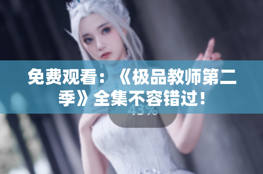 免费观看：《极品教师第二季》全集不容错过！