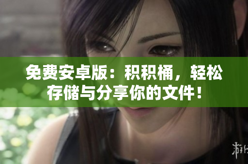 免费安卓版：积积桶，轻松存储与分享你的文件！
